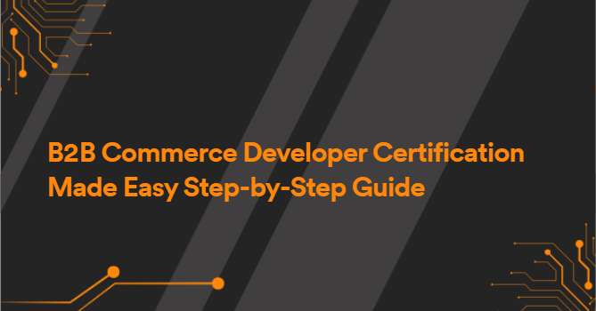 B2B Commerce Developer Certification Made Easy Step-by-Step Guide