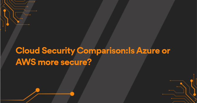 Cloud Security Comparison:Is Azure or AWS more secure?