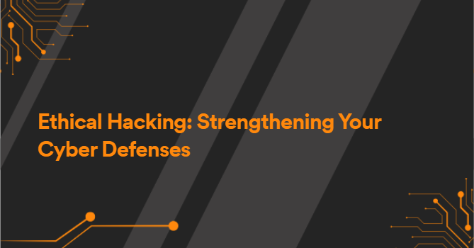 Ethical Hacking: Strengthening Your Cyber Defenses