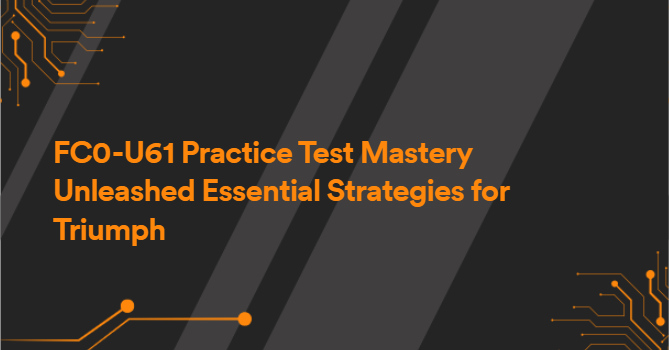 FC0-U61 Practice Test Mastery Unleashed Essential Strategies for Triumph