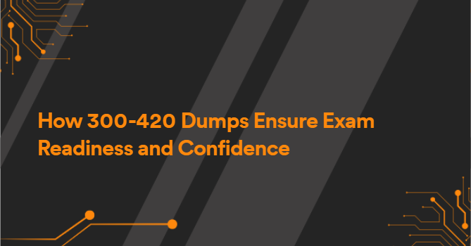 How 300-420 Dumps Ensure Exam Readiness and Confidence