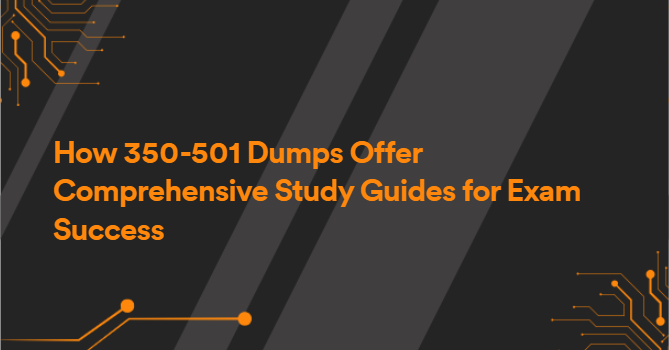 How 350-501 Dumps Offer Comprehensive Study Guides for Exam Success