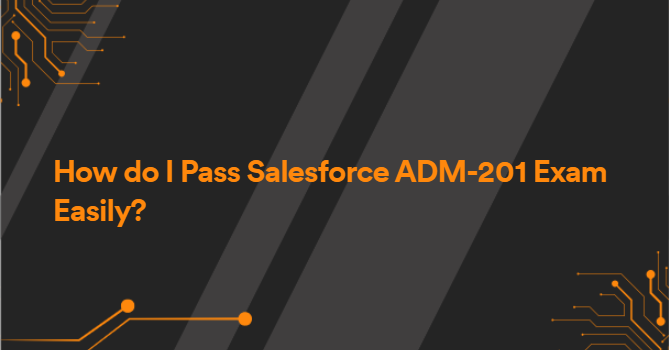 How do I Pass Salesforce ADM-201 Exam Easily?