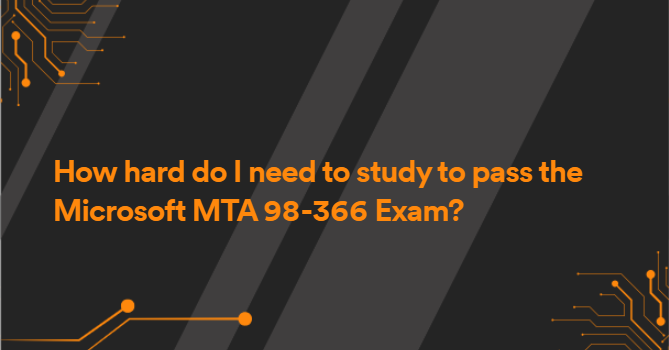 How hard do I need to study to pass the Microsoft MTA 98-366 Exam?