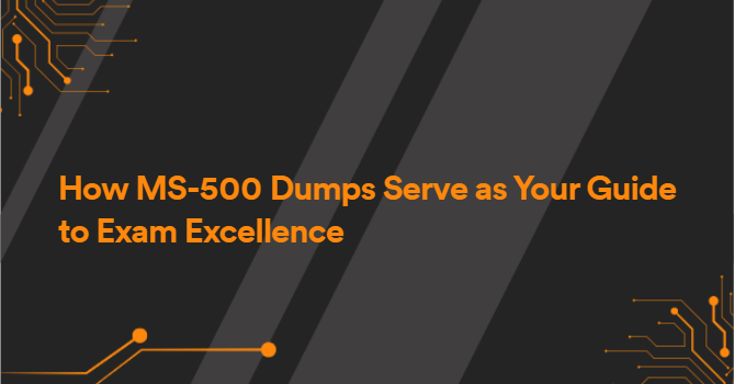 How MS-500 Dumps Serve as Your Guide to Exam Excellence