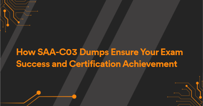 How SAA-C03 Dumps Ensure Your Exam Success and Certification Achievement