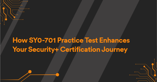 How SY0-701 Practice Test Enhances Your Security+ Certification Journey