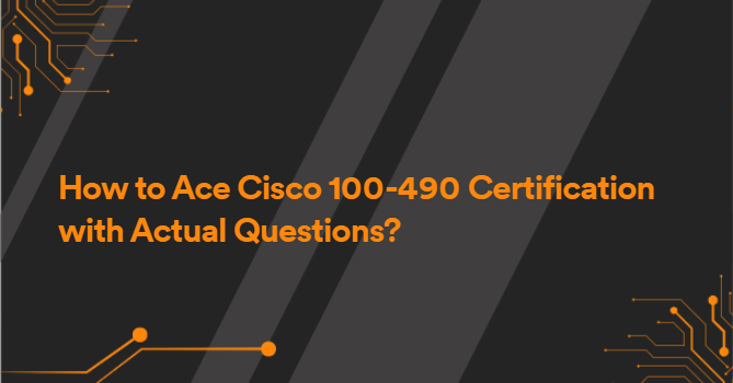 How to Ace Cisco 100-490 Certification with Actual Questions?