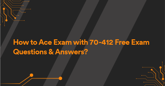 How to Ace Exam with 70-412 Free Exam Questions & Answers?