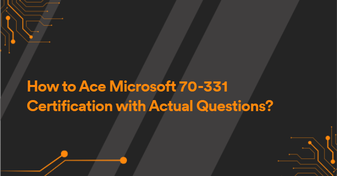 How to Ace Microsoft 70-331 Certification with Actual Questions?