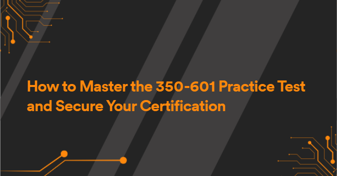 How to Master the 350-601 Practice Test and Secure Your Certification