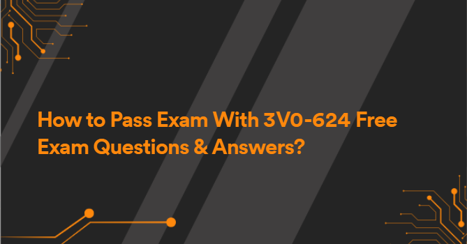 How to Pass Exam With 3V0-624 Free Exam Questions & Answers?