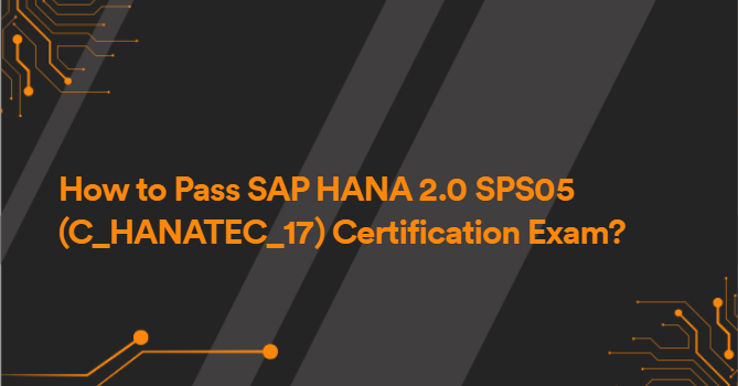 How to Pass SAP HANA 2.0 SPS05 (C_HANATEC_17) Certification Exam?