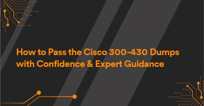 How to Pass the Cisco 300-430 Dumps with Confidence & Expert Guidance