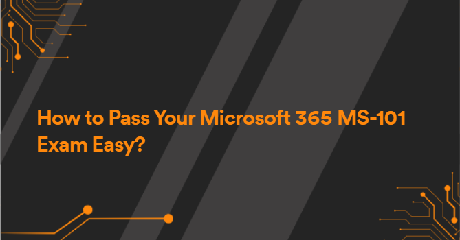 How to Pass Your Microsoft 365 MS-101 Exam Easy?