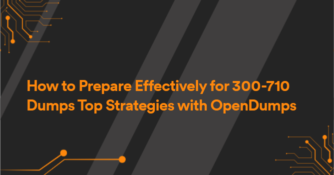 How to Prepare Effectively for 300-710 Dumps Top Strategies with OpenDumps