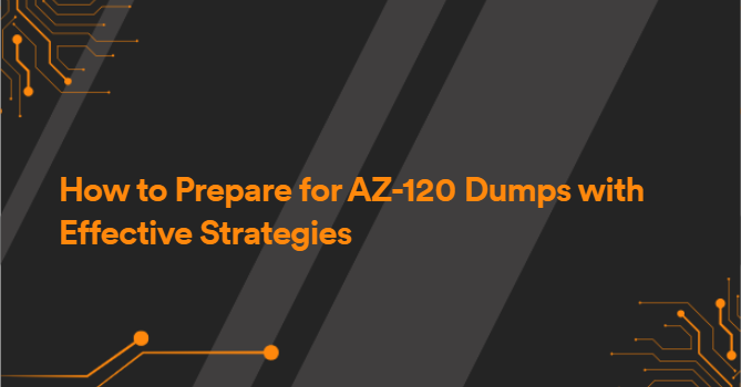 How to Prepare for AZ-120 Dumps with Effective Strategies