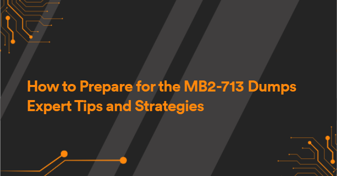 How to Prepare for the MB2-713 Dumps Expert Tips and Strategies