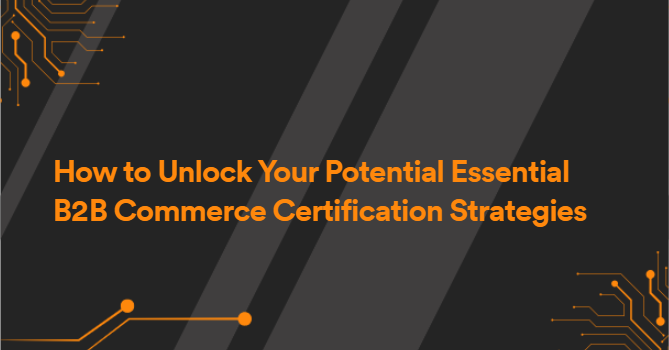 How to Unlock Your Potential Essential B2B Commerce Certification Strategies