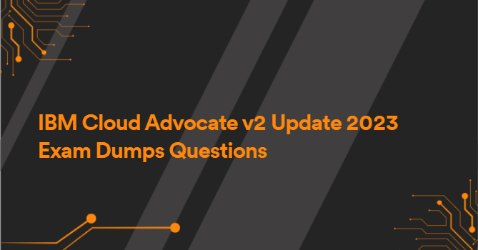 IBM Cloud Advocate v2 Update 2023 Exam Dumps Questions