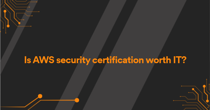 Is AWS security certification worth IT?