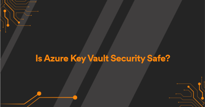 Is Azure Key Vault Security Safe?