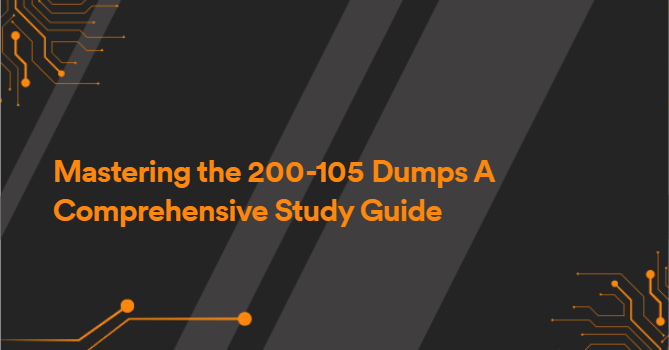 Mastering the 200-105 Dumps A Comprehensive Study Guide