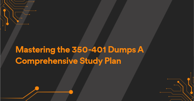 Mastering the 350-401 Dumps A Comprehensive Study Plan