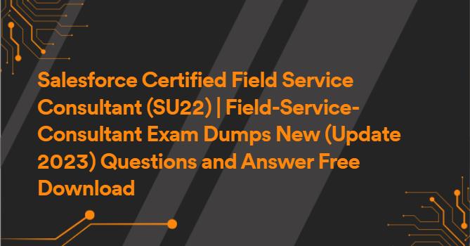 Salesforce Certified Field Service Consultant (SU22) | Field-Service-Consultant Exam Dumps New (Update 2023) Questions and Answer Free Download