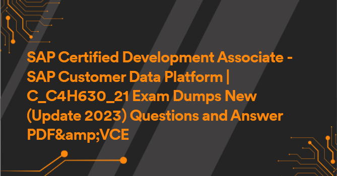 SAP Certified Development Associate - SAP Customer Data Platform | C_C4H630_21 Exam Dumps New (Update 2023) Questions and Answer PDF&amp;VCE Files