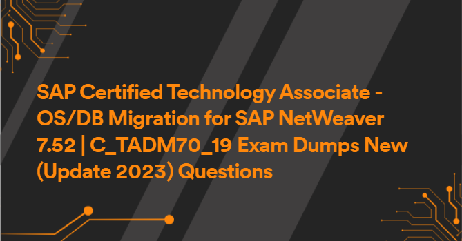 SAP Certified Technology Associate - OS/DB Migration for SAP NetWeaver 7.52 | C_TADM70_19 Exam Dumps New (Update 2023) Questions