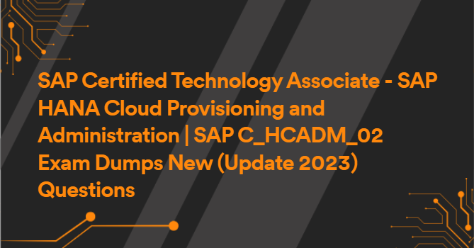 SAP Certified Technology Associate - SAP HANA Cloud Provisioning and Administration | SAP C_HCADM_02 Exam Dumps New (Update 2023) Questions