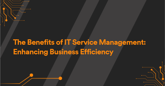 The Benefits of IT Service Management: Enhancing Business Efficiency