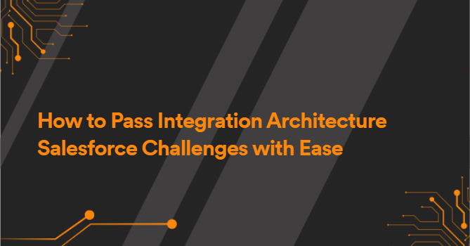 How to Pass Integration Architecture Salesforce Challenges with Ease