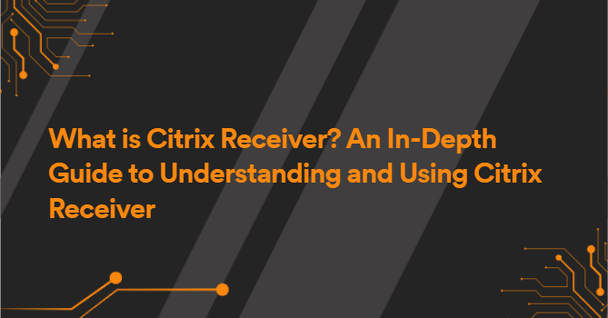 What is Citrix Receiver? An In-Depth Guide to Understanding and Using Citrix Receiver