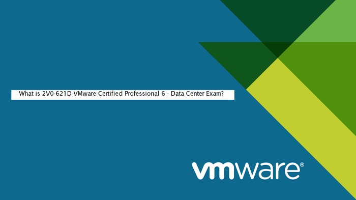 What is 2V0-621D VMware Certified Professional 6 - Data Center Exam?