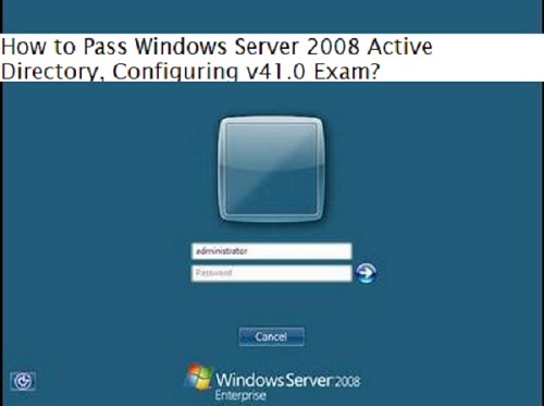 How to Pass Windows Server 2008 Active Directory, Configuring v41.0 Exam?
