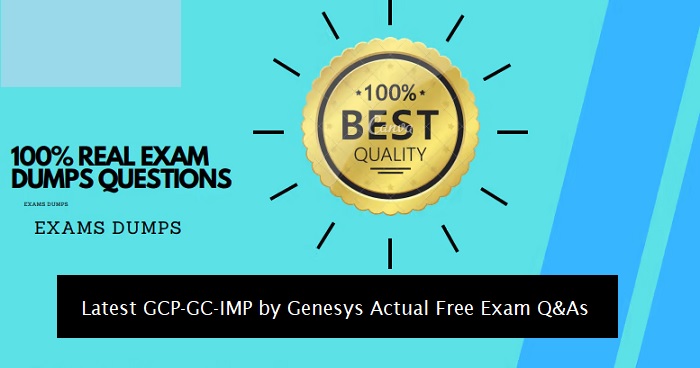 Latest GCP-GC-IMP by Genesys Actual Free Exam Q&As