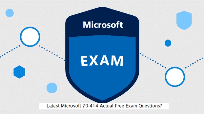 Latest Microsoft 70-414 Actual Free Exam Questions