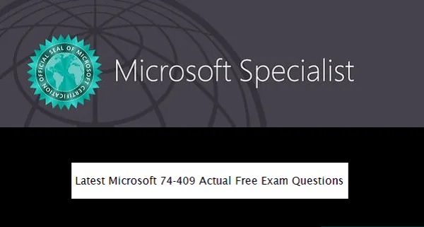 Latest Microsoft 74 409 Actual Free Exam Questions
