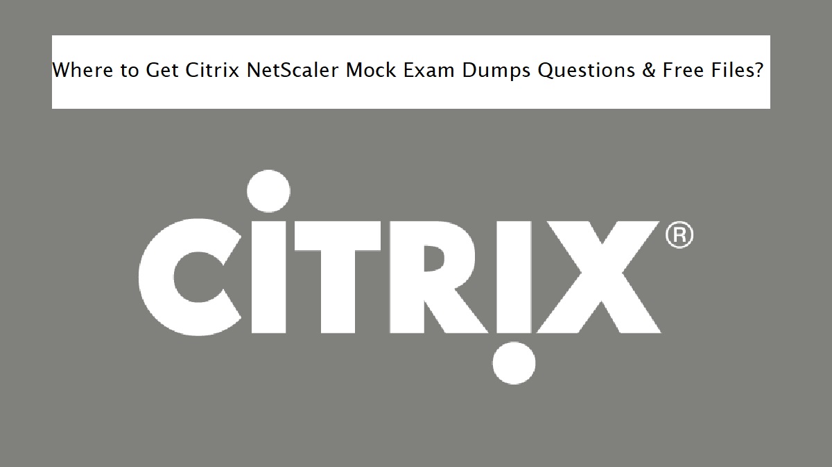 Where to Get Citrix NetScaler Mock Exam Dumps Questions & Free Files