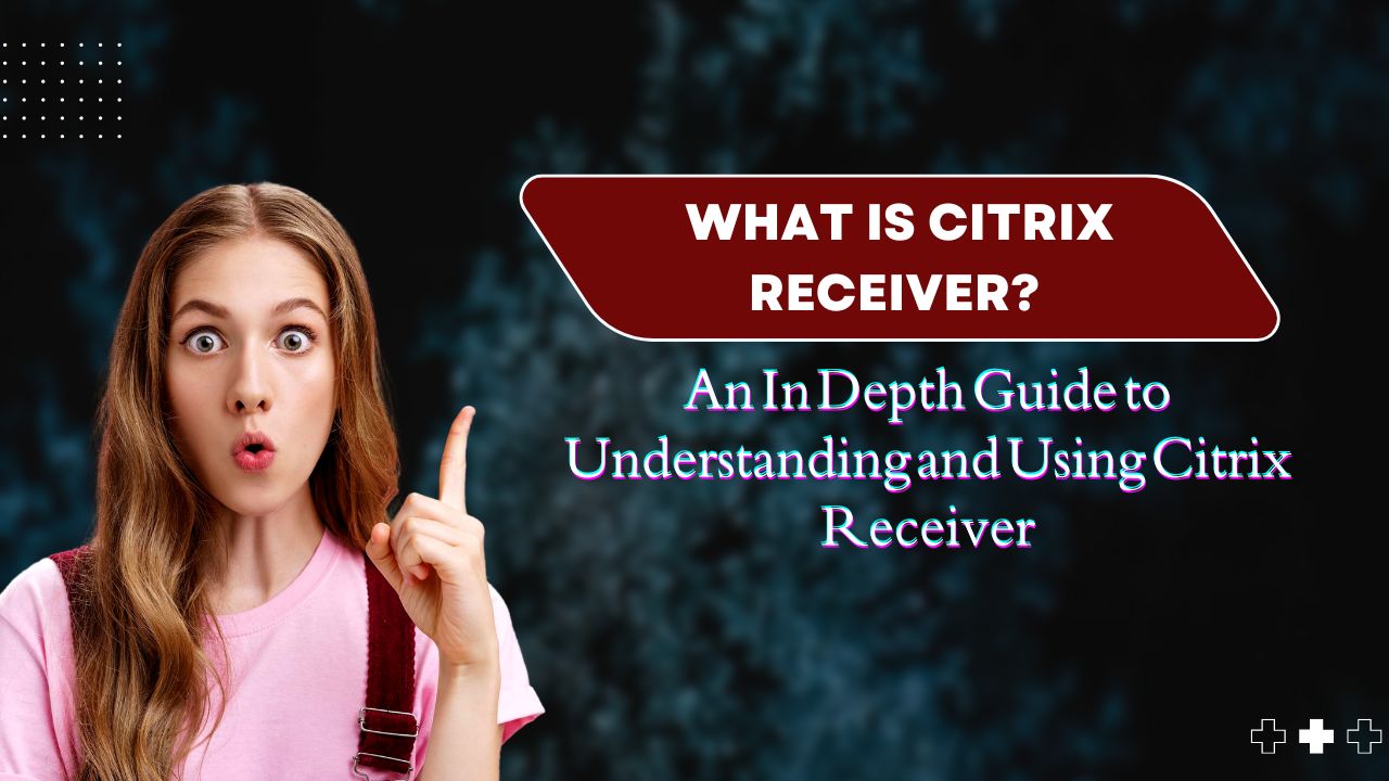 What is Citrix Receiver? An In-Depth Guide to Understanding and Using Citrix Receiver