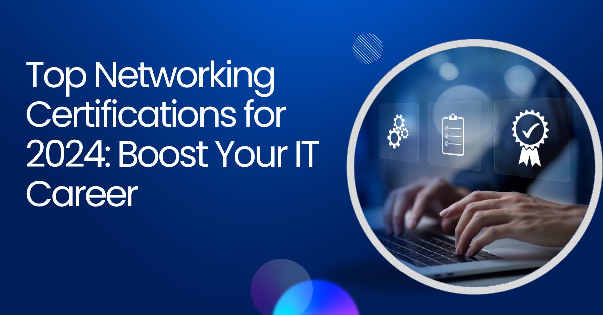 Top Networking Certifications for 2024: Boost Your IT Career